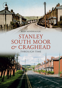 Stanley, South Moor & Craghead Through Time by Ron Hindhaugh, 9781848686663