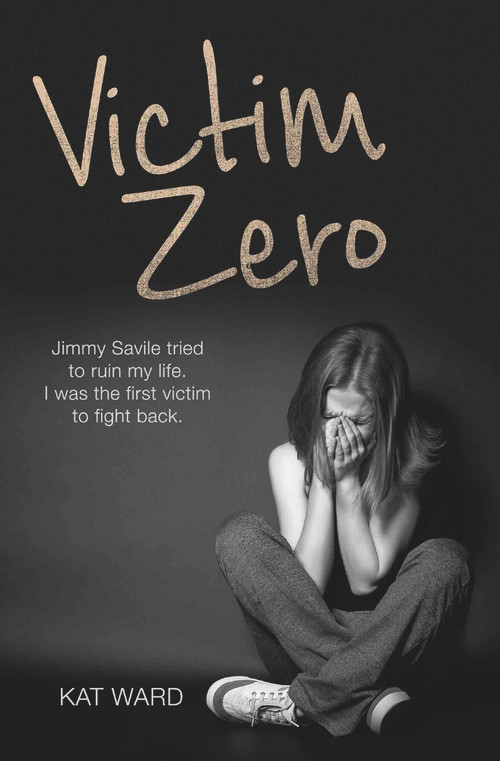 Victim Zero (Jimmy Savile Tried to Ruin My Life. I Was the First Victim to Fight Back.) by Kat Ward, 9781786060297