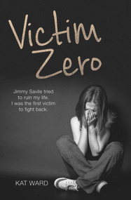Victim Zero (Jimmy Savile Tried to Ruin My Life. I Was the First Victim to Fight Back.) by Kat Ward, 9781786060297