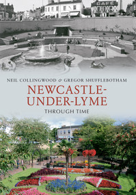 Newcastle-under-Lyme Through Time by Neil Collingwood, Gregor Shufflebotham, 9781848683068