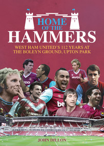 Home of the Hammers (West Ham United's 112 Years at the Boleyn Ground, Upton Park) by John Dillon, 9781785311925