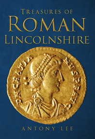 Treasures of Roman Lincolnshire by Antony Lee, 9781445664705