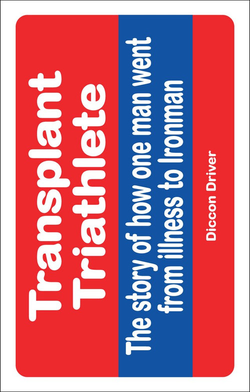 The Transplant Triathlete (From Illness to Ironman) by Diccon Driver, 9781785311963