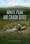 White Peak Air Crash Sites by Pat Cunningham, 9781445606552