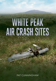 White Peak Air Crash Sites by Pat Cunningham, 9781445606552