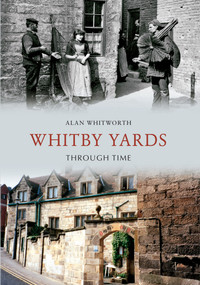 Whitby Yards Through Time by Alan Whitworth, 9781848686052