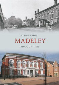 Madeley Through Time by Alan G. Eaton, 9781848686434