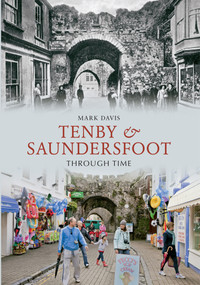 Tenby & Saundersfoot Through Time by Mark Davis, 9781445607153
