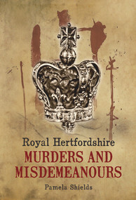 Royal Hertfordshire Murders & Misdemeanours by Pamela Shields, 9781848683136