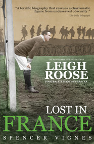 Lost In France (The Remarkable Life and Death of Leigh Roose, Football's First Superstar) by Spencer Vignes, 9781785311604