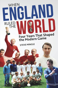 When England Ruled the World (1966-1970: Four Years Which Shaped Modern Football) by Steve Mingle, 9781785311598
