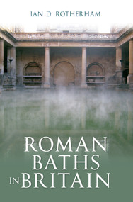 Roman Baths in Britain by Ian D. Rotherham, 9781445606576