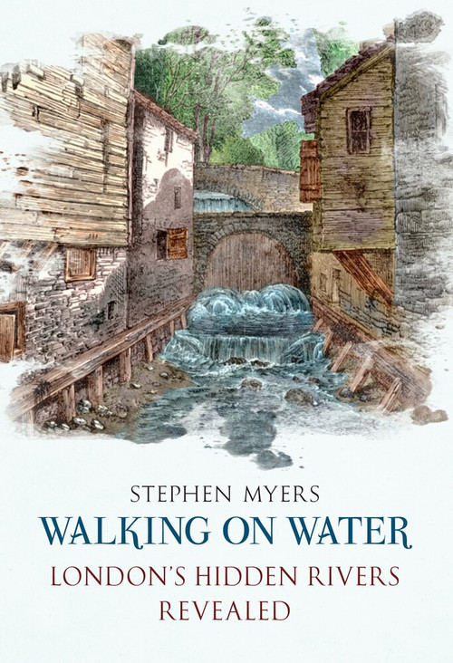Walking on Water (London's Hidden Rivers Revealed) by Stephen Myers, 9781445600673