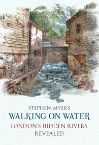 Walking on Water (London's Hidden Rivers Revealed) by Stephen Myers, 9781445600673