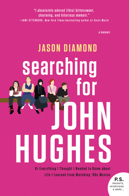 Searching for John Hughes (Or Everything I Thought I Needed to Know about Life I Learned from Watching '80s Movies) by Jason Diamond, 9780062424839