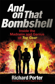 And On That Bombshell (Inside the Madness and Genius of TOP GEAR) by Richard Porter, 9781409165071