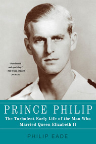 Prince Philip (The Turbulent Early Life of the Man Who Married Queen Elizabeth II) by Philip Eade, 9781250013637