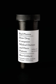 Bad Pharma (How Drug Companies Mislead Doctors and Harm Patients) by Ben Goldacre, 9780865478060