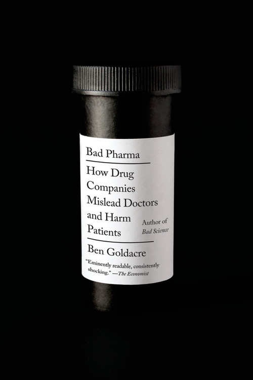 Bad Pharma (How Drug Companies Mislead Doctors and Harm Patients) by Ben Goldacre, 9780865478060