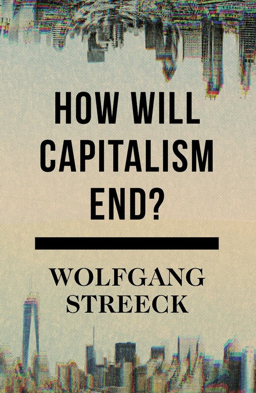 How Will Capitalism End? (Essays on a Failing System) by Wolfgang Streeck, 9781784784010