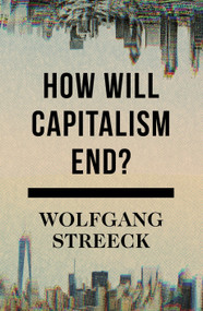 How Will Capitalism End? (Essays on a Failing System) by Wolfgang Streeck, 9781784784010