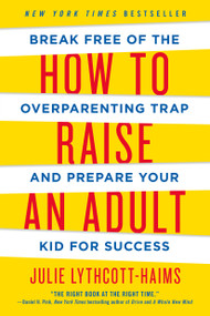 How to Raise an Adult (Break Free of the Overparenting Trap and Prepare Your Kid for Success) - 9781250093639 by Julie Lythcott-Haims, 9781250093639