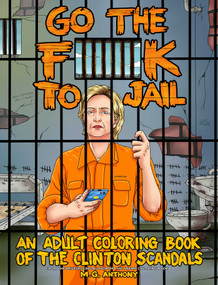 Go the F**k to Jail (An Adult Coloring Book of the Clinton Scandals) by M. G. Anthony, 9781682612675