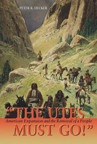 The Utes Must Go! (American Expansion and the Removal of a People) by Peter R. Decker, 9781555914653