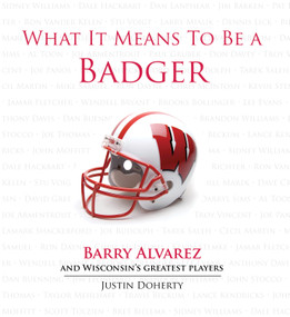What It Means to Be a Badger (Barry Alvarez and Wisconsin's Greatest Players) by Justin Doherty, 9781600783739