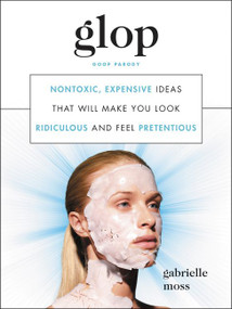Glop (Nontoxic, Expensive Ideas That Will Make You Look Ridiculous and Feel Pretentious) by Gabrielle Moss, 9780062657992