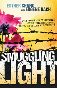 Smuggling Light (One Woman's Victory Over Persecution, Torture, and Imprisonment) by Esther Chang, Eugene Bach, 9781629117928