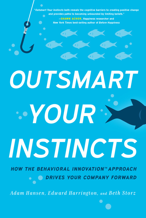 Outsmart Your Instincts (How The Behavioral Innovation™ Approach Drives Your Company Forward) by Adam Hansen, Ed Harrington, Beth Storz, 9780997384505