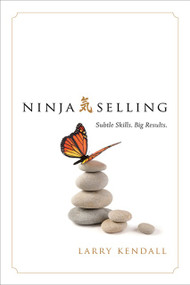 Ninja Selling (Subtle Skills. Big Results.) by Larry Kendall, 9781626342842