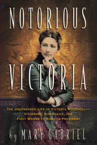 Notorious Victoria (The Uncensored Life of Victoria Woodhull - Visionary, Suffragist, and First Woman to Run for President) by Mary Gabriel, 9781616207526