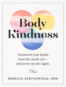 Body Kindness (Transform Your Health from the Inside Out--and Never Say Diet Again) by Rebecca Scritchfield, 9780761187295