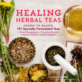 Healing Herbal Teas (Learn to Blend 101 Specially Formulated Teas for Stress Management, Common Ailments, Seasonal Health, and Immune Support) by Sarah Farr, 9781612125749