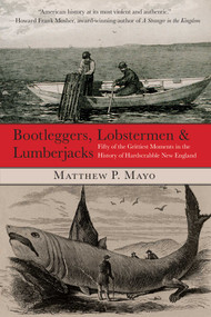 Bootleggers, Lobstermen & Lumberjacks (Fifty Of The Grittiest Moments In The History Of Hardscrabble New England) by Matthew P. Mayo, 9780762759682