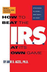 How to Beat the I.R.S. at Its Own Game (Strategies to Avoid--and Fight--an Audit) by Amir D Aczel, 9781568580487