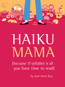 Haiku Mama ((Because 17 Syllables Is All You Have Time to Read)) by Kari Anne Roy, Colleen O'Hara, 9781594741098