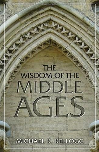 The Wisdom of the Middle Ages by Michael K. Kellogg, 9781633882133