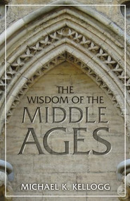 Wisdom of the Middle Ages by Michael K. Kellogg, 9781633882133