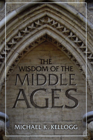 Wisdom of the Middle Ages by Michael K. Kellogg, 9781633882133