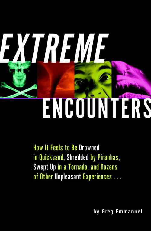 Extreme Encounters (How it Feels to Be Drowned in Quicksand, Shredded by Piranhas, Swept Up in a Tornado, and Dozens of Other Unpleasant Experiences...) by Greg Emmanuel, 9781931686006