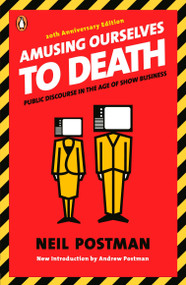 Amusing Ourselves to Death (Public Discourse in the Age of Show Business) by Neil Postman, Andrew Postman, 9780143036531
