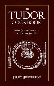 The Tudor Cookbook (From Gilded Peacock to Calves Feet Pie) by Terry Breverton, 9781445649023