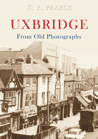Uxbridge from Old Photographs by Ken Pearce, 9781848683907