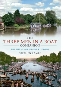 The Three Men in a Boat  Companion (The Thames of Jerome K. Jerome) by Stephen Lambe, 9781445607788