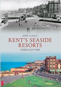Kent's Seaside Resorts Through Time by John Clancy, 9781445603636