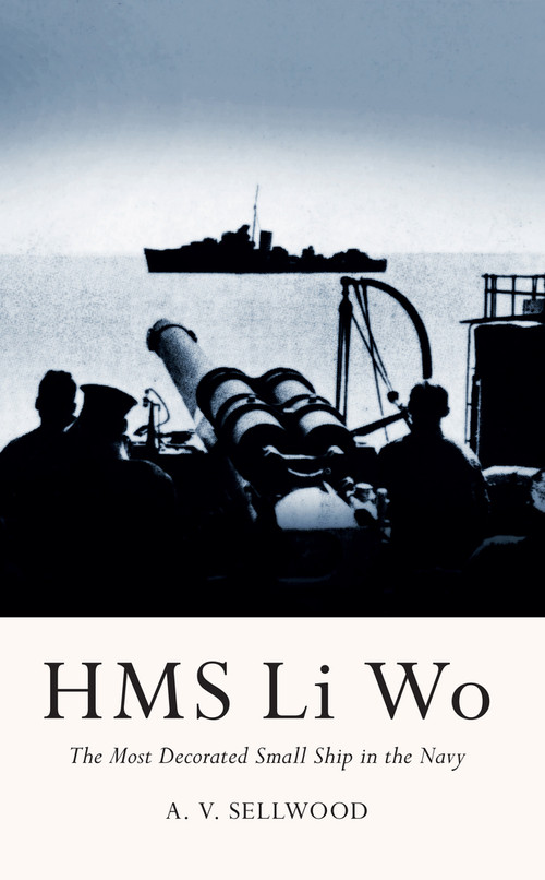 HMS Li Wo (The Most Decorated Small Ship in the Navy) by Arthur V. Sellwood, 9781445647944