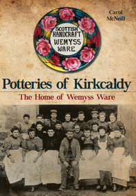 Potteries of Kirkcaldy (The Home of Wemyss Ware) by Carol McNeill, 9781445651569